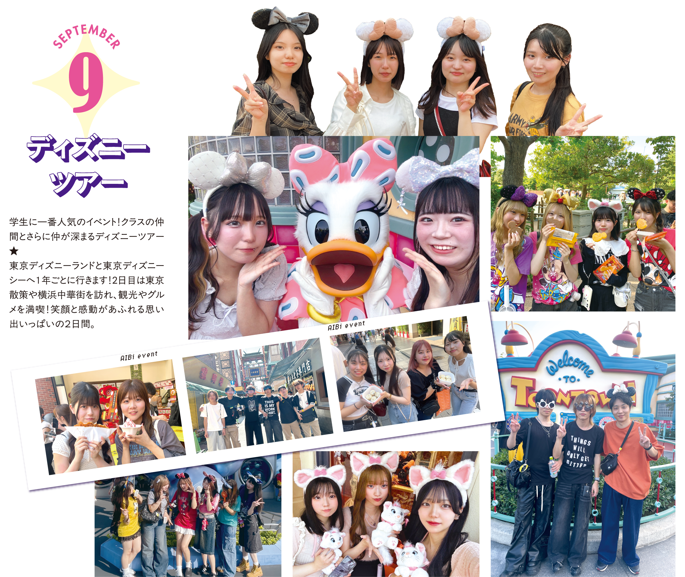 9月 ディズニーツアー 学生に一番人気のイベント！クラスの仲間とさらに仲が深まるディズニーツアー★東京ディズニーランドと東京ディズニーシーへ１年ごとに行きます！2日目は東京散策や横浜中華街を訪れ、観光やグルメを満喫！笑顔と感動があふれる思い出いっぱいの２日間。