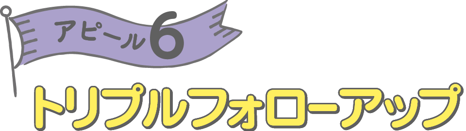 アピール6 トリプルフォローアップ