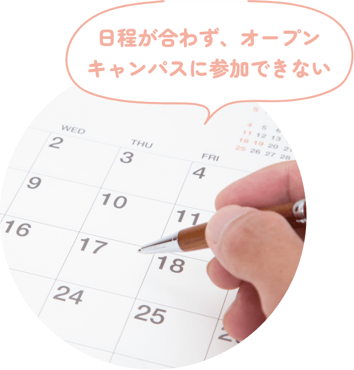 日程が合わず、オープンキャンパスに参加できない