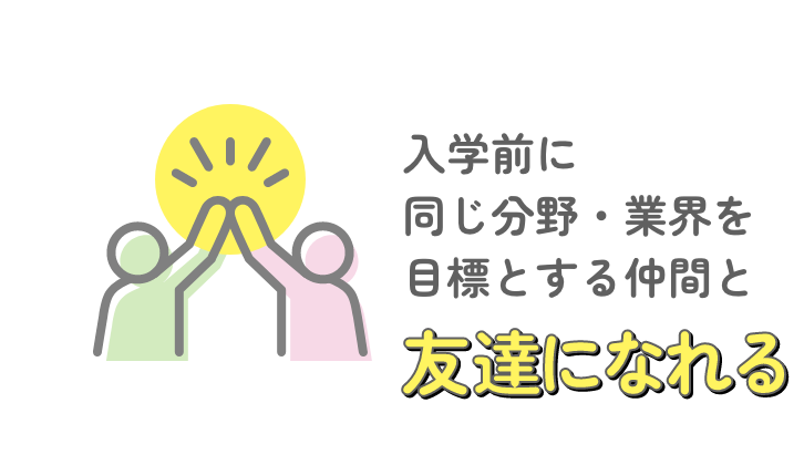 入学前に同じ分野・業界を目標とする仲間と友達になれる